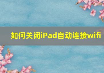 如何关闭iPad自动连接wifi