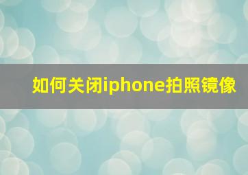 如何关闭iphone拍照镜像