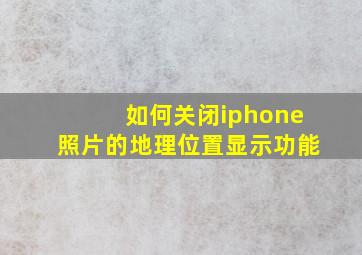 如何关闭iphone照片的地理位置显示功能