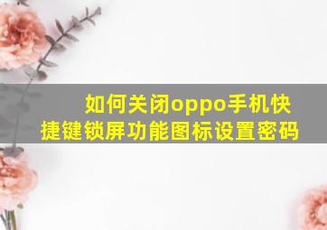 如何关闭oppo手机快捷键锁屏功能图标设置密码