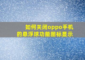 如何关闭oppo手机的悬浮球功能图标显示