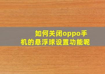 如何关闭oppo手机的悬浮球设置功能呢