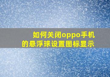 如何关闭oppo手机的悬浮球设置图标显示