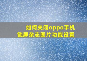 如何关闭oppo手机锁屏杂志图片功能设置