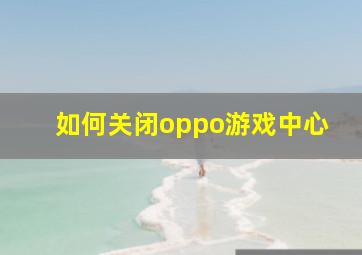 如何关闭oppo游戏中心