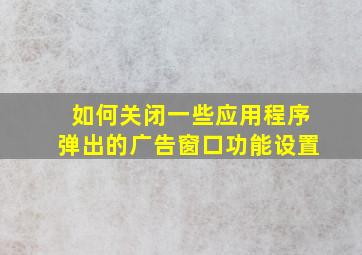 如何关闭一些应用程序弹出的广告窗口功能设置