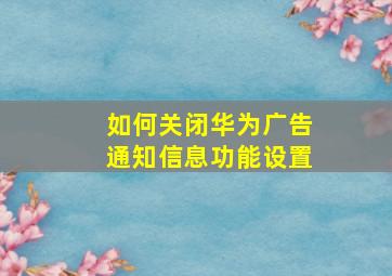 如何关闭华为广告通知信息功能设置