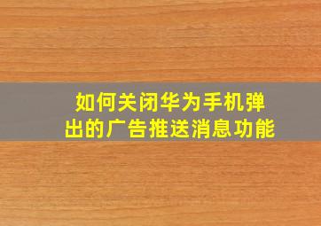 如何关闭华为手机弹出的广告推送消息功能