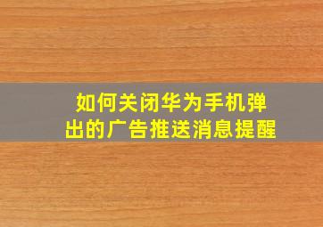 如何关闭华为手机弹出的广告推送消息提醒