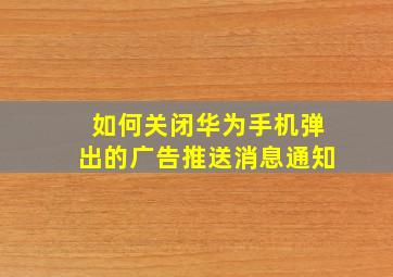 如何关闭华为手机弹出的广告推送消息通知