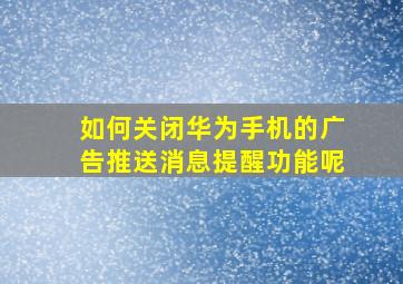 如何关闭华为手机的广告推送消息提醒功能呢