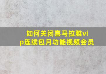 如何关闭喜马拉雅vip连续包月功能视频会员