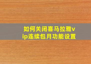 如何关闭喜马拉雅vip连续包月功能设置