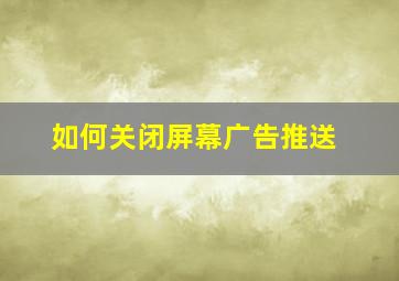 如何关闭屏幕广告推送