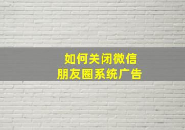 如何关闭微信朋友圈系统广告