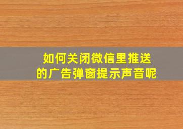 如何关闭微信里推送的广告弹窗提示声音呢