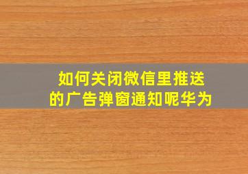 如何关闭微信里推送的广告弹窗通知呢华为