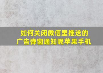 如何关闭微信里推送的广告弹窗通知呢苹果手机