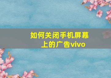 如何关闭手机屏幕上的广告vivo