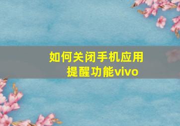 如何关闭手机应用提醒功能vivo