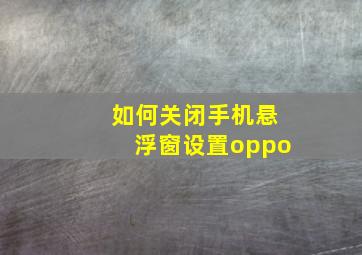 如何关闭手机悬浮窗设置oppo