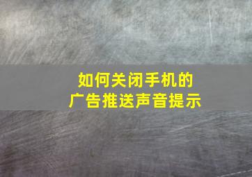 如何关闭手机的广告推送声音提示