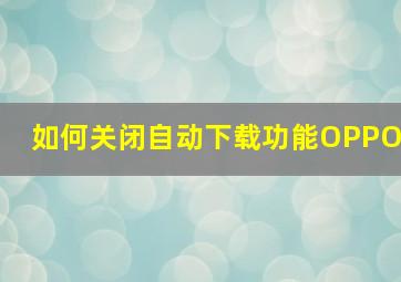 如何关闭自动下载功能OPPO