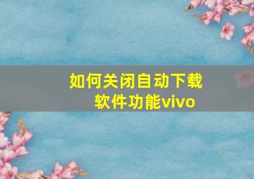 如何关闭自动下载软件功能vivo