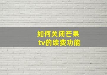 如何关闭芒果tv的续费功能