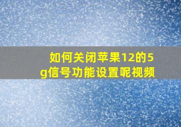 如何关闭苹果12的5g信号功能设置呢视频