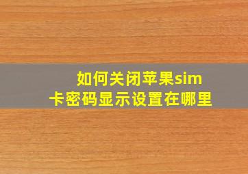 如何关闭苹果sim卡密码显示设置在哪里