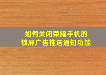 如何关闭荣耀手机的锁屏广告推送通知功能