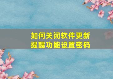 如何关闭软件更新提醒功能设置密码