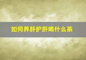 如何养肝护肝喝什么茶