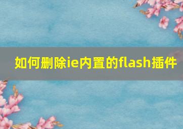 如何删除ie内置的flash插件