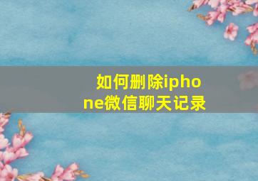 如何删除iphone微信聊天记录