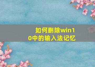 如何删除win10中的输入法记忆