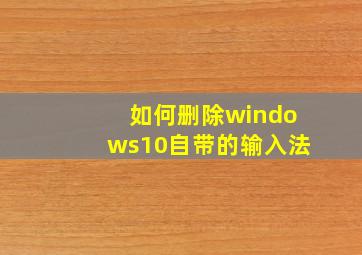 如何删除windows10自带的输入法