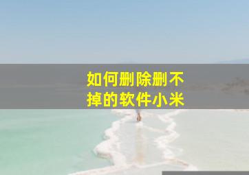 如何删除删不掉的软件小米