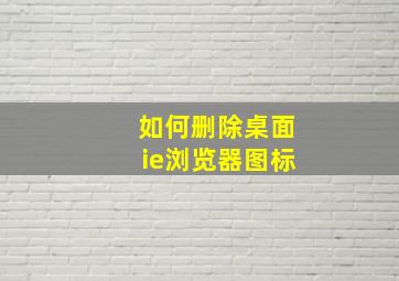 如何删除桌面ie浏览器图标