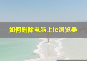 如何删除电脑上ie浏览器