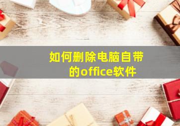 如何删除电脑自带的office软件