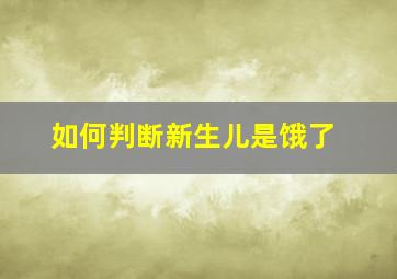 如何判断新生儿是饿了