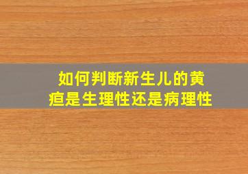 如何判断新生儿的黄疸是生理性还是病理性