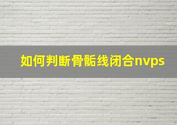 如何判断骨骺线闭合nvps