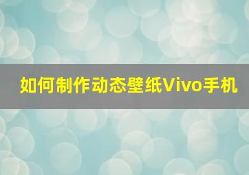 如何制作动态壁纸Vivo手机