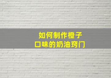 如何制作橙子口味的奶油窍门