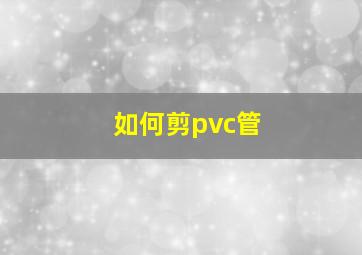 如何剪pvc管