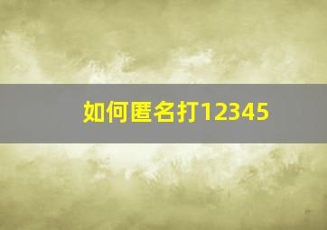 如何匿名打12345