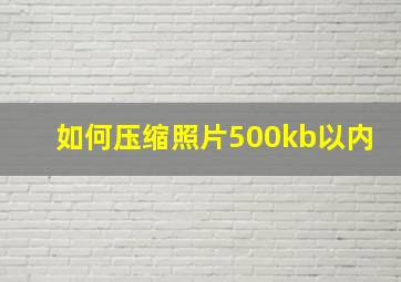 如何压缩照片500kb以内